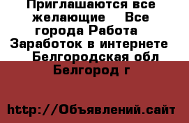 Приглашаются все желающие! - Все города Работа » Заработок в интернете   . Белгородская обл.,Белгород г.